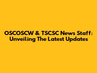 OSCOSCW & TSCSC News Staff: Unveiling The Latest Updates
