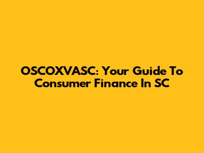 OSCOXVASC: Your Guide To Consumer Finance In SC