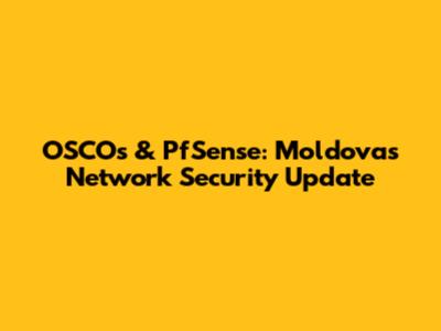 OSCOs & PfSense: Moldova's Network Security Update