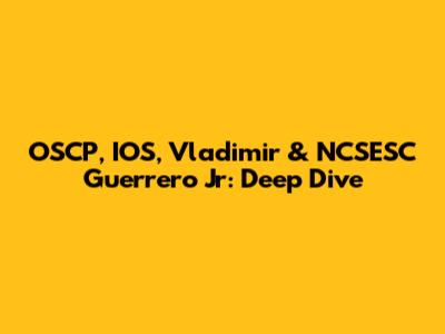 OSCP, IOS, Vladimir & NCSESC Guerrero Jr: Deep Dive
