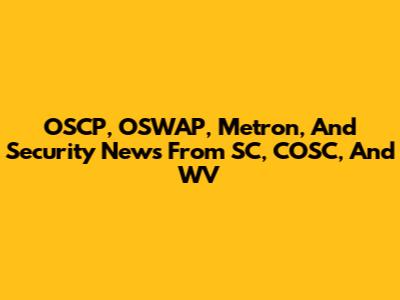 OSCP, OSWAP, Metron, And Security News From SC, COSC, And WV