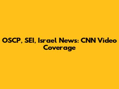 OSCP, SEI, Israel News: CNN Video Coverage