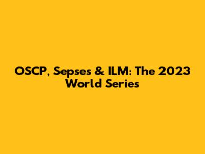 OSCP, Sepses & ILM: The 2023 World Series