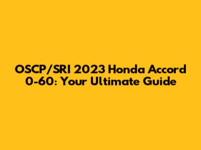OSCP/SRI 2023 Honda Accord 0-60: Your Ultimate Guide
