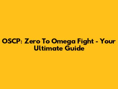 OSCP: Zero To Omega Fight - Your Ultimate Guide
