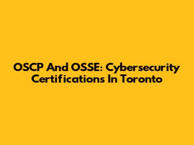 OSCP And OSSE: Cybersecurity Certifications In Toronto