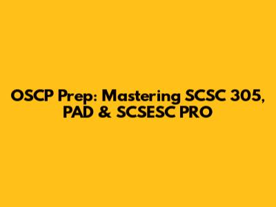 OSCP Prep: Mastering SCSC 305, PAD & SCSESC PRO