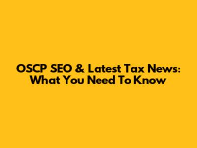 OSCP SEO & Latest Tax News: What You Need To Know