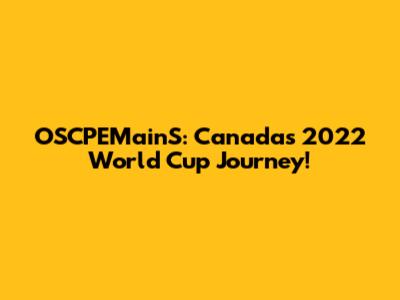 OSCPEMainS: Canada's 2022 World Cup Journey!
