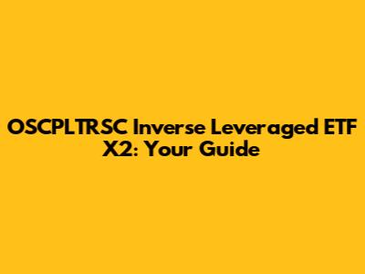 OSCPLTRSC Inverse Leveraged ETF X2: Your Guide