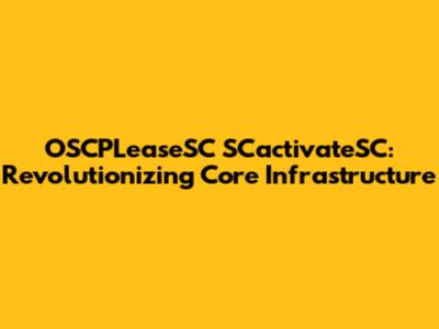 OSCPLeaseSC SCactivateSC: Revolutionizing Core Infrastructure