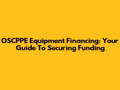 OSCPPE Equipment Financing: Your Guide To Securing Funding