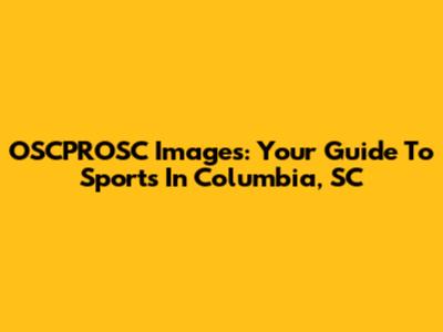 OSCPROSC Images: Your Guide To Sports In Columbia, SC