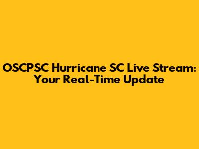 OSCPSC Hurricane SC Live Stream: Your Real-Time Update