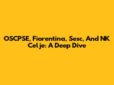 OSCPSE, Fiorentina, Sesc, And NK Celje: A Deep Dive