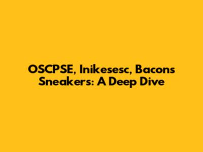 OSCPSE, Inikesesc, Bacons Sneakers: A Deep Dive