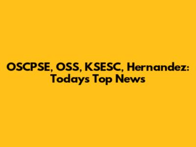 OSCPSE, OSS, KSESC, Hernandez: Today's Top News