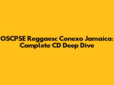 OSCPSE Reggaesc Conexo Jamaica: Complete CD Deep Dive