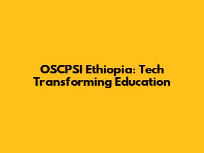 OSCPSI Ethiopia: Tech Transforming Education