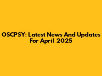 OSCPSY: Latest News And Updates For April 2025