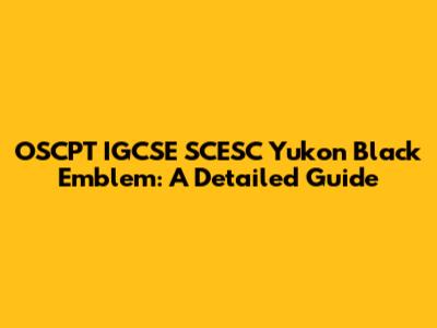 OSCPT IGCSE SCESC Yukon Black Emblem: A Detailed Guide