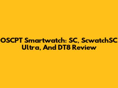 OSCPT Smartwatch: SC, ScwatchSC Ultra, And DT8 Review