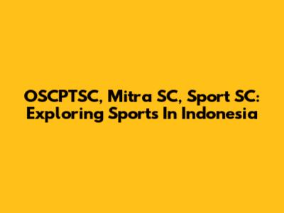 OSCPTSC, Mitra SC, Sport SC: Exploring Sports In Indonesia