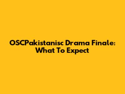 OSCPakistanisc Drama Finale: What To Expect