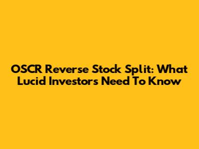 OSCR Reverse Stock Split: What Lucid Investors Need To Know