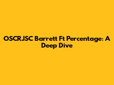 OSCRJSC Barrett Ft Percentage: A Deep Dive