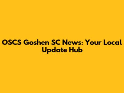 OSCS Goshen SC News: Your Local Update Hub