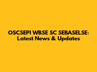 OSCSEPI WBSE SC SEBASELSE: Latest News & Updates