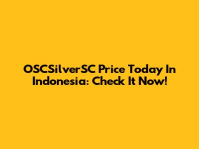 OSCSilverSC Price Today In Indonesia: Check It Now!