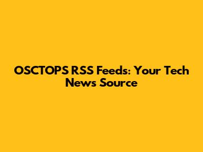 OSCTOPS RSS Feeds: Your Tech News Source