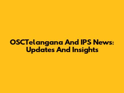 OSCTelangana And IPS News: Updates And Insights