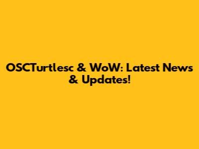 OSCTurtlesc & WoW: Latest News & Updates!