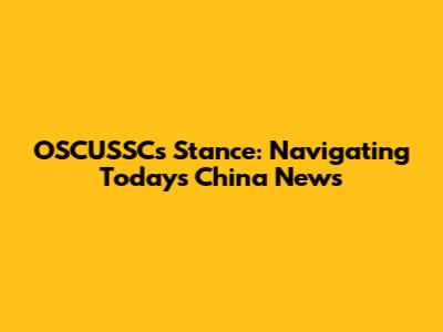 OSCUSSC's Stance: Navigating Today's China News