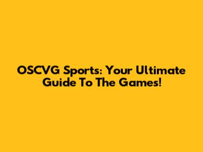 OSCVG Sports: Your Ultimate Guide To The Games!