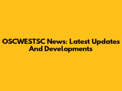OSCWESTSC News: Latest Updates And Developments