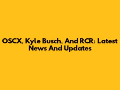 OSCX, Kyle Busch, And RCR: Latest News And Updates