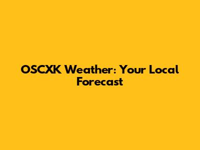 OSCXK Weather: Your Local Forecast