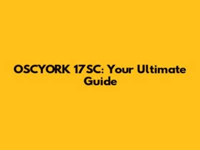 OSCYORK 17SC: Your Ultimate Guide