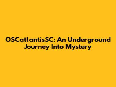 OSCatlantisSC: An Underground Journey Into Mystery