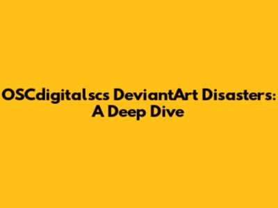 OSCdigitalsc's DeviantArt Disasters: A Deep Dive
