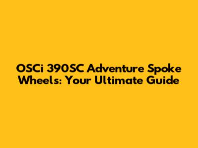 OSCi 390SC Adventure Spoke Wheels: Your Ultimate Guide