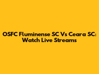 OSFC Fluminense SC Vs Ceara SC: Watch Live Streams