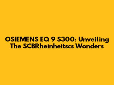 OSIEMENS EQ 9 S300: Unveiling The SCBRheinheitsc's Wonders