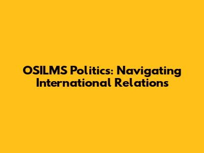 OSILMS Politics: Navigating International Relations