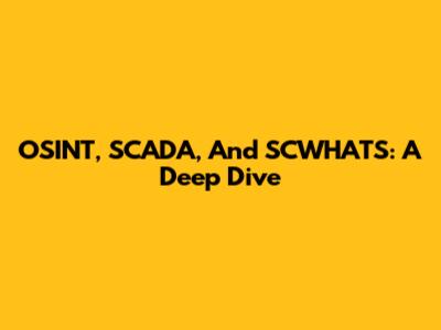 OSINT, SCADA, And SCWHATS: A Deep Dive