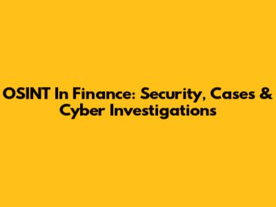 OSINT In Finance: Security, Cases & Cyber Investigations